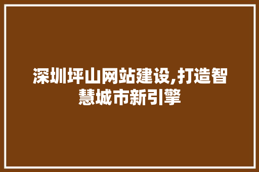 深圳坪山网站建设,打造智慧城市新引擎