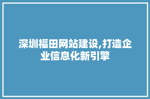 深圳福田网站建设,打造企业信息化新引擎