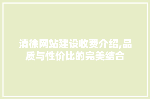 清徐网站建设收费介绍,品质与性价比的完美结合 头条优化