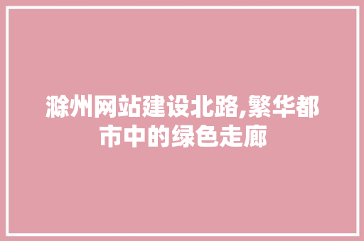 滁州网站建设北路,繁华都市中的绿色走廊