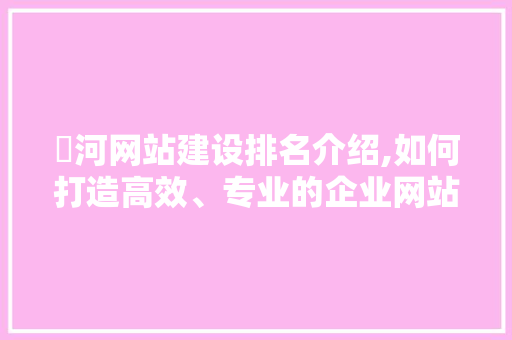 瀍河网站建设排名介绍,如何打造高效、专业的企业网站