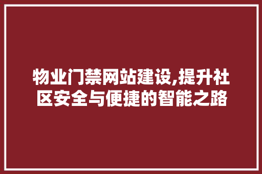 物业门禁网站建设,提升社区安全与便捷的智能之路