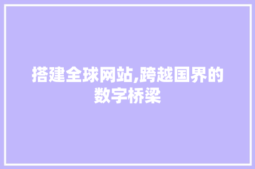搭建全球网站,跨越国界的数字桥梁 搭建全球网站,跨越国界的数字桥梁 小程序开发