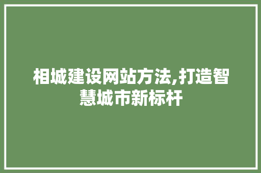 相城建设网站方法,打造智慧城市新标杆