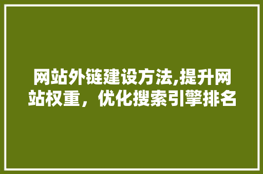 网站外链建设方法,提升网站权重，优化搜索引擎排名