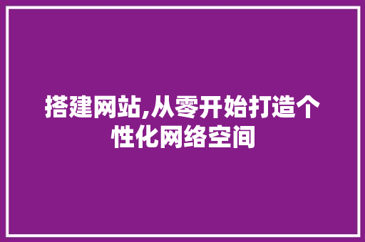 搭建网站,从零开始打造个性化网络空间 搭建网站,从零开始打造个性化网络空间 百度算法