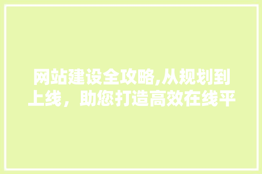 网站建设全攻略,从规划到上线，助您打造高效在线平台 头条优化