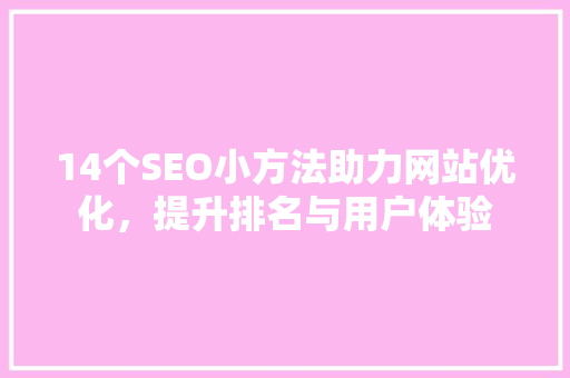 14个SEO小方法助力网站优化，提升排名与用户体验