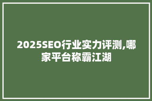 2025SEO行业实力评测,哪家平台称霸江湖