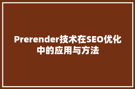 Prerender技术在SEO优化中的应用与方法