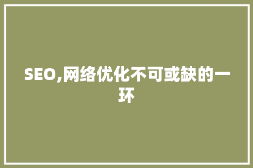 SEO,网络优化不可或缺的一环 头条优化