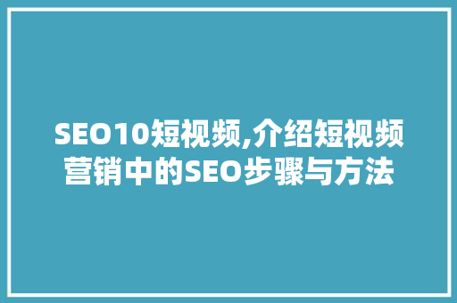 SEO10短视频,介绍短视频营销中的SEO步骤与方法 搜狗优化