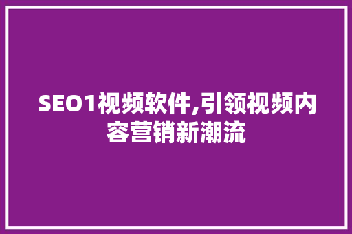 SEO1视频软件,引领视频内容营销新潮流 搜狗优化