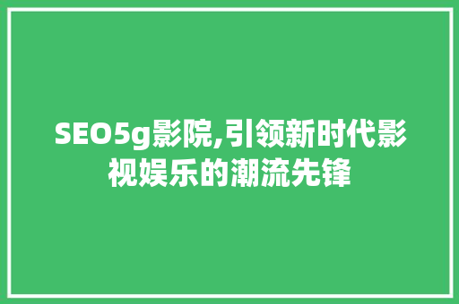 SEO5g影院,引领新时代影视娱乐的潮流先锋 小程序开发