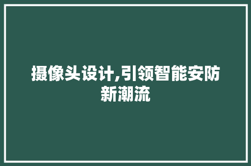 摄像头设计,引领智能安防新潮流 摄像头设计,引领智能安防新潮流 小程序开发
