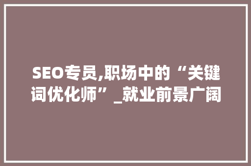 SEO专员,职场中的“关键词优化师”_就业前景广阔，应聘机会多多 网站开发