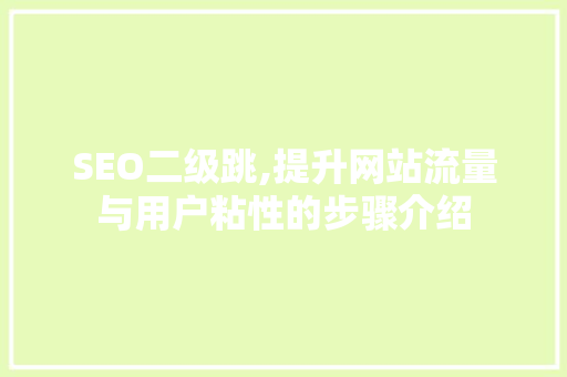 SEO二级跳,提升网站流量与用户粘性的步骤介绍 seo技术