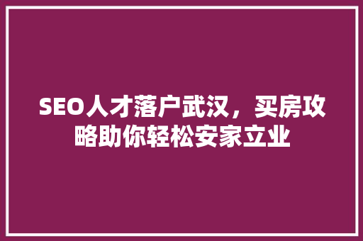 SEO人才落户武汉，买房攻略助你轻松安家立业 seo技术