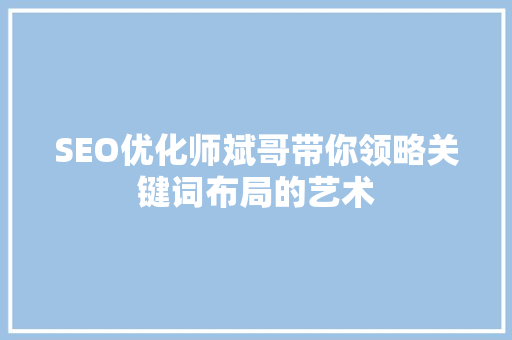 SEO优化师斌哥带你领略关键词布局的艺术 头条优化