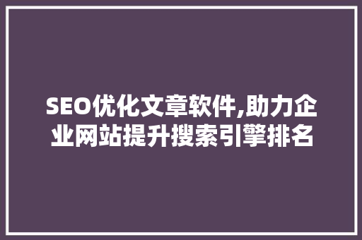 SEO优化文章软件,助力企业网站提升搜索引擎排名