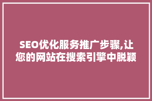 SEO优化服务推广步骤,让您的网站在搜索引擎中脱颖而出 网站开发