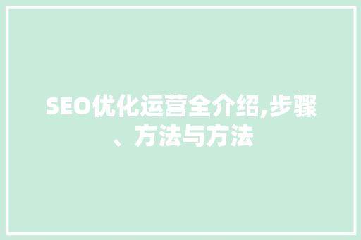 SEO优化运营全介绍,步骤、方法与方法