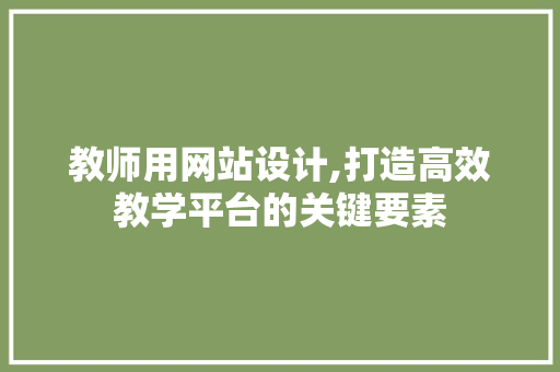 教师用网站设计,打造高效教学平台的关键要素 教师用网站设计,打造高效教学平台的关键要素 小程序开发