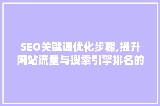SEO关键词优化步骤,提升网站流量与搜索引擎排名的关键 百度算法