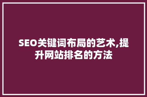 SEO关键词布局的艺术,提升网站排名的方法 网站开发