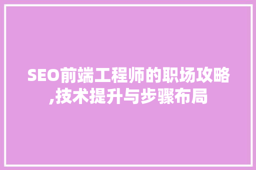 SEO前端工程师的职场攻略,技术提升与步骤布局