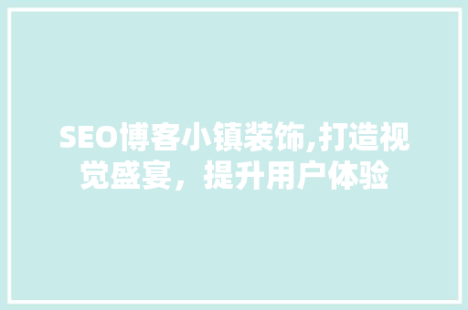 SEO博客小镇装饰,打造视觉盛宴，提升用户体验