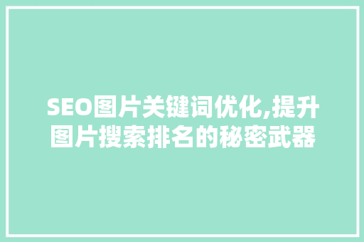 SEO图片关键词优化,提升图片搜索排名的秘密武器