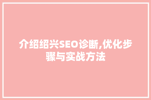 介绍绍兴SEO诊断,优化步骤与实战方法