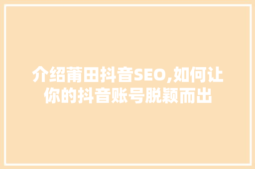 介绍莆田抖音SEO,如何让你的抖音账号脱颖而出