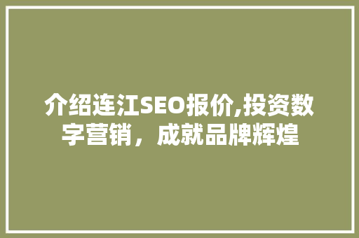 介绍连江SEO报价,投资数字营销，成就品牌辉煌