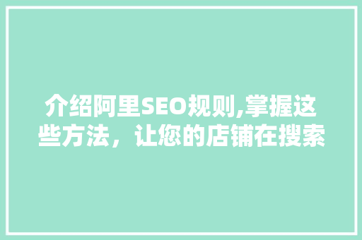 介绍阿里SEO规则,掌握这些方法，让您的店铺在搜索结果中脱颖而出！