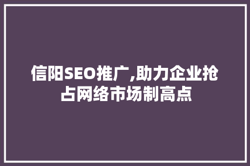 信阳SEO推广,助力企业抢占网络市场制高点