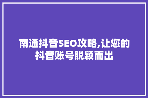 南通抖音SEO攻略,让您的抖音账号脱颖而出 网站开发