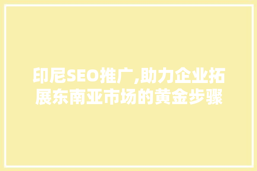 印尼SEO推广,助力企业拓展东南亚市场的黄金步骤
