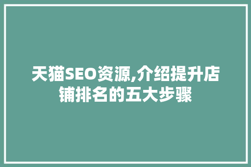 天猫SEO资源,介绍提升店铺排名的五大步骤