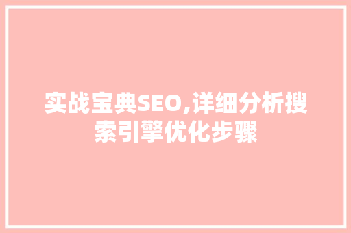 实战宝典SEO,详细分析搜索引擎优化步骤 AI技术学习