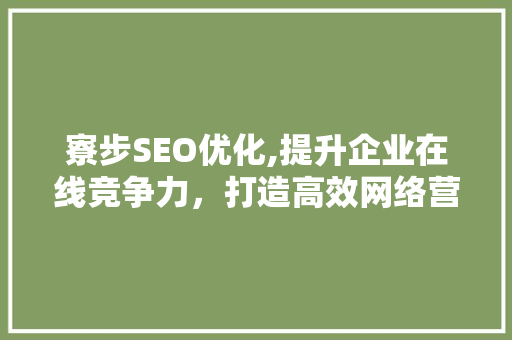寮步SEO优化,提升企业在线竞争力，打造高效网络营销步骤