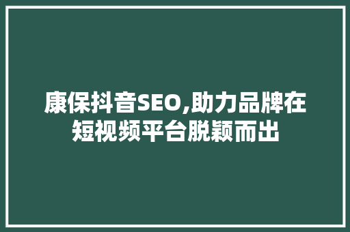 康保抖音SEO,助力品牌在短视频平台脱颖而出 英文谷歌算法