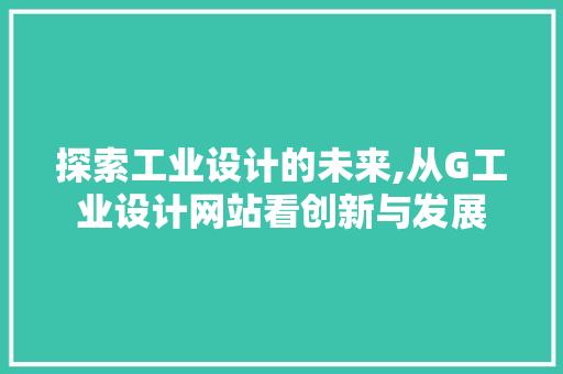 探索工业设计的未来,从G工业设计网站看创新与发展