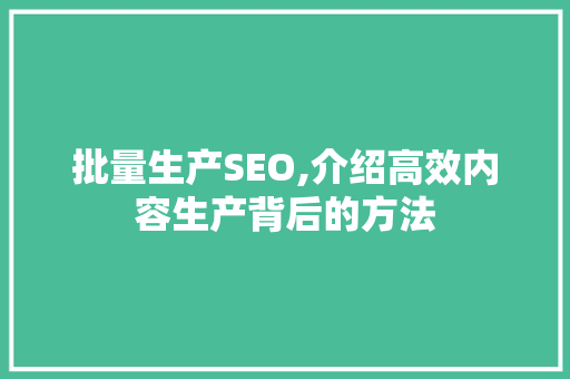 批量生产SEO,介绍高效内容生产背后的方法