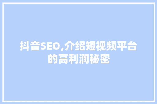 抖音SEO,介绍短视频平台的高利润秘密 头条优化