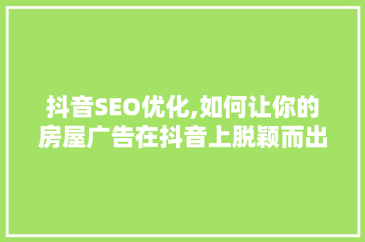 抖音SEO优化,如何让你的房屋广告在抖音上脱颖而出