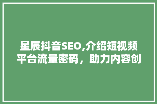 星辰抖音SEO,介绍短视频平台流量密码，助力内容创作者突破瓶颈