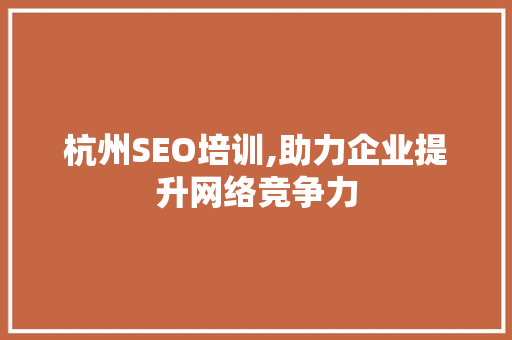 杭州SEO培训,助力企业提升网络竞争力