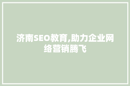 济南SEO教育,助力企业网络营销腾飞
